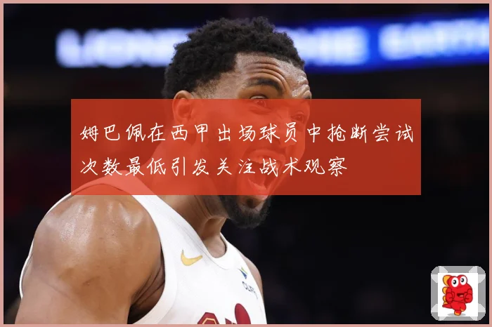 姆巴佩在西甲出场球员中抢断尝试次数最低引发关注战术观察