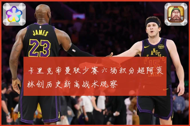 卡里克率曼联少赛六场积分超阿莫林创历史新高战术观察