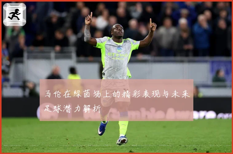 马伦在绿茵场上的精彩表现与未来足球潜力解析