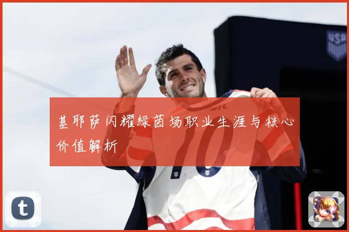 基耶萨闪耀绿茵场职业生涯与核心价值解析