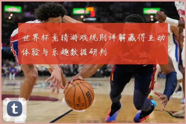 世界杯竞猜游戏规则详解赢得互动体验与乐趣数据研判