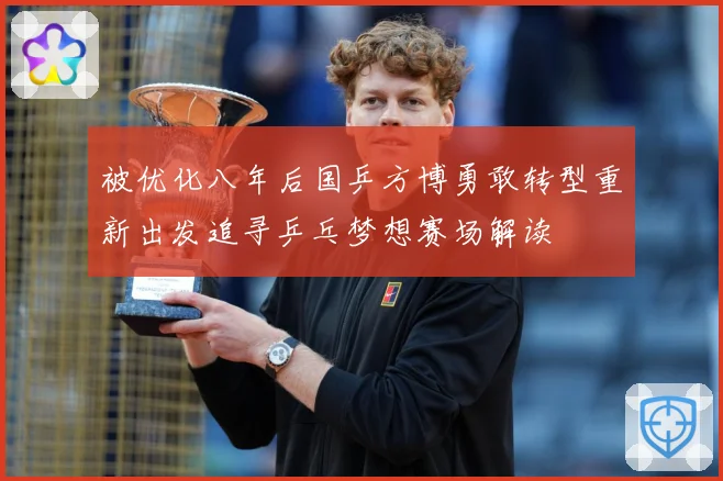 被优化八年后国乒方博勇敢转型重新出发追寻乒乓梦想赛场解读