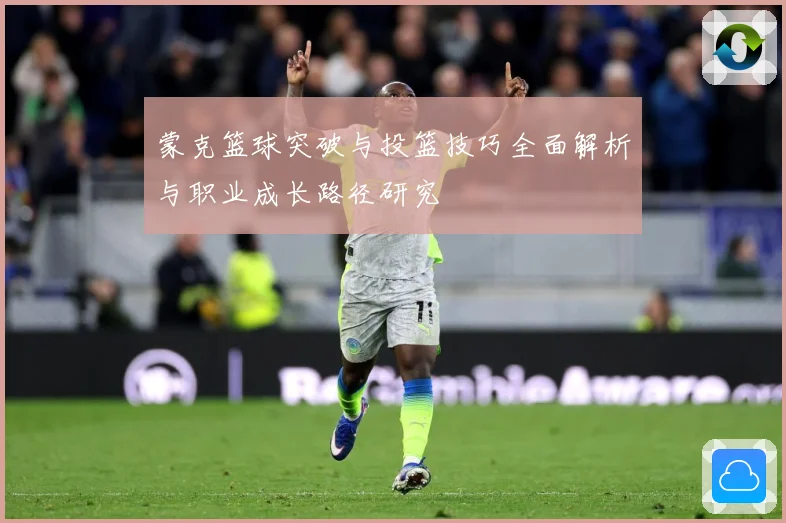 蒙克篮球突破与投篮技巧全面解析与职业成长路径研究