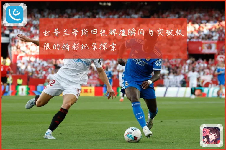 杜普兰蒂斯田径辉煌瞬间与突破极限的精彩纪录探索
