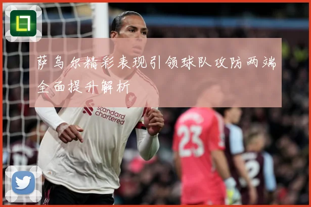 萨乌尔精彩表现引领球队攻防两端全面提升解析