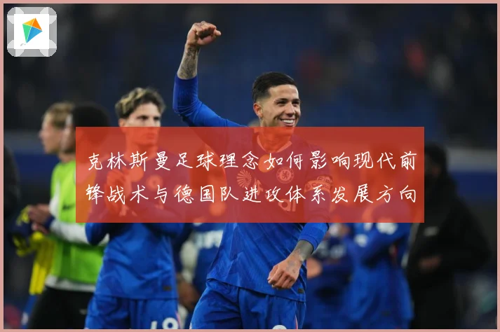 克林斯曼足球理念如何影响现代前锋战术与德国队进攻体系发展方向