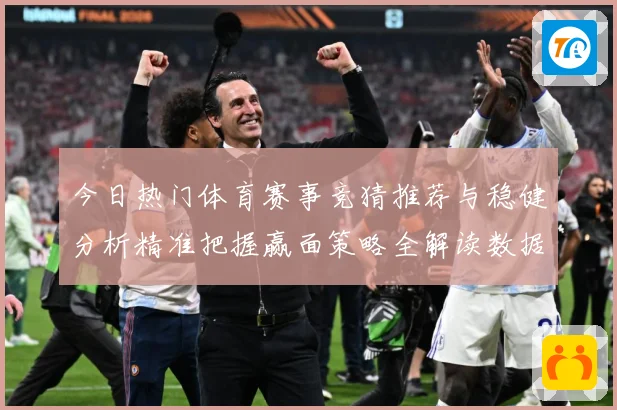 今日热门体育赛事竞猜推荐与稳健分析精准把握赢面策略全解读数据研判