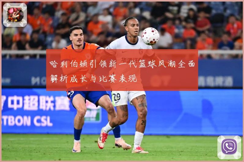 哈利伯顿引领新一代篮球风潮全面解析成长与比赛表现