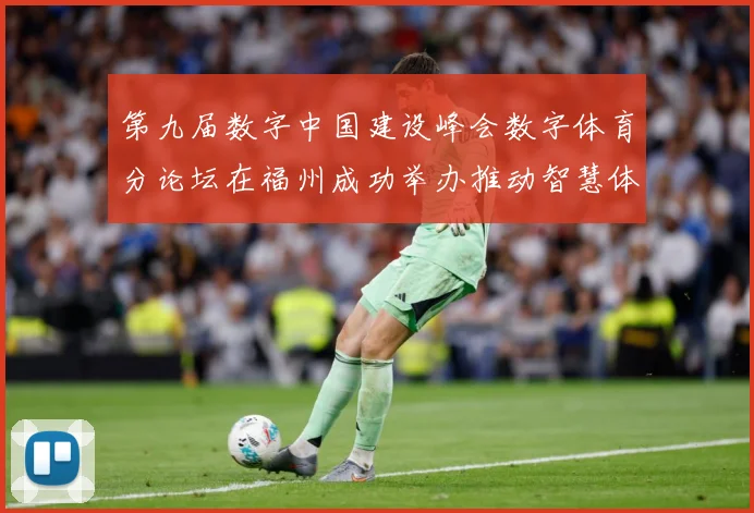 第九届数字中国建设峰会数字体育分论坛在福州成功举办推动智慧体成长观察