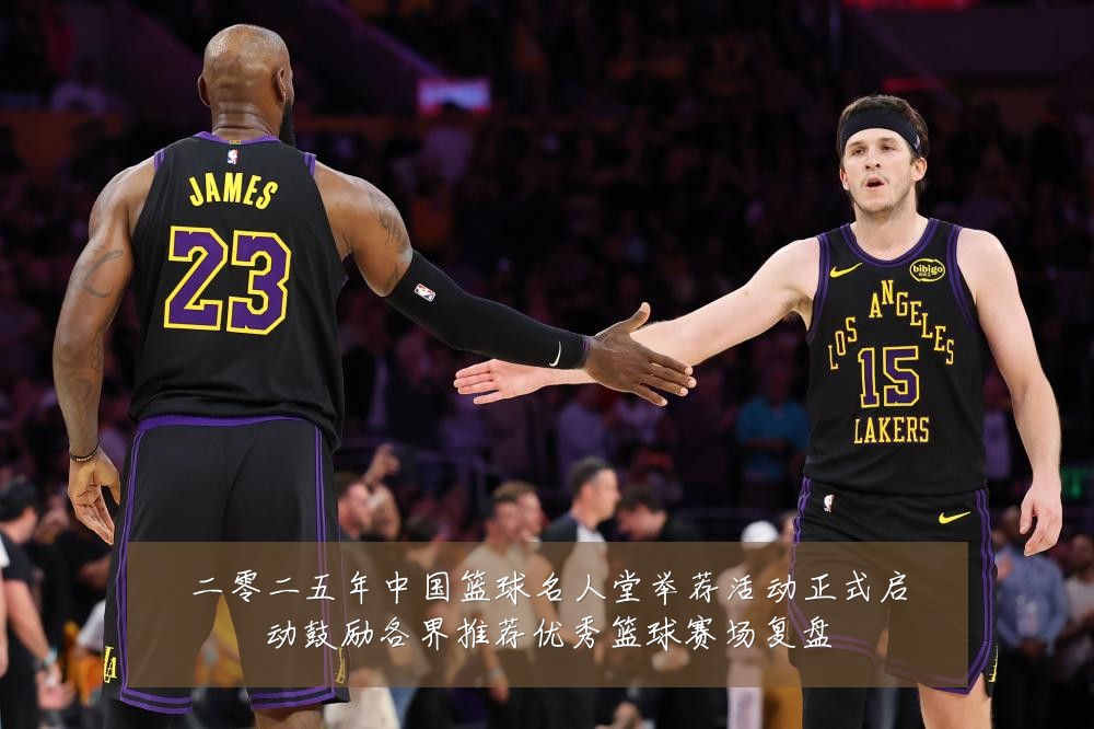 二零二五年中国篮球名人堂举荐活动正式启动鼓励各界推荐优秀篮球赛场复盘