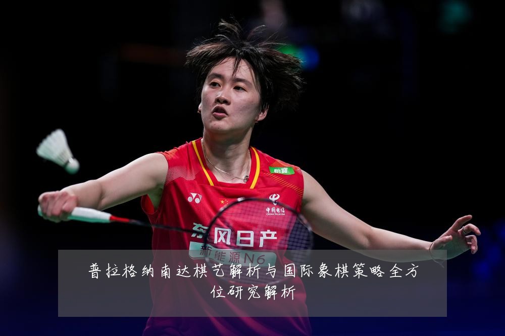 普拉格纳南达棋艺解析与国际象棋策略全方位研究解析