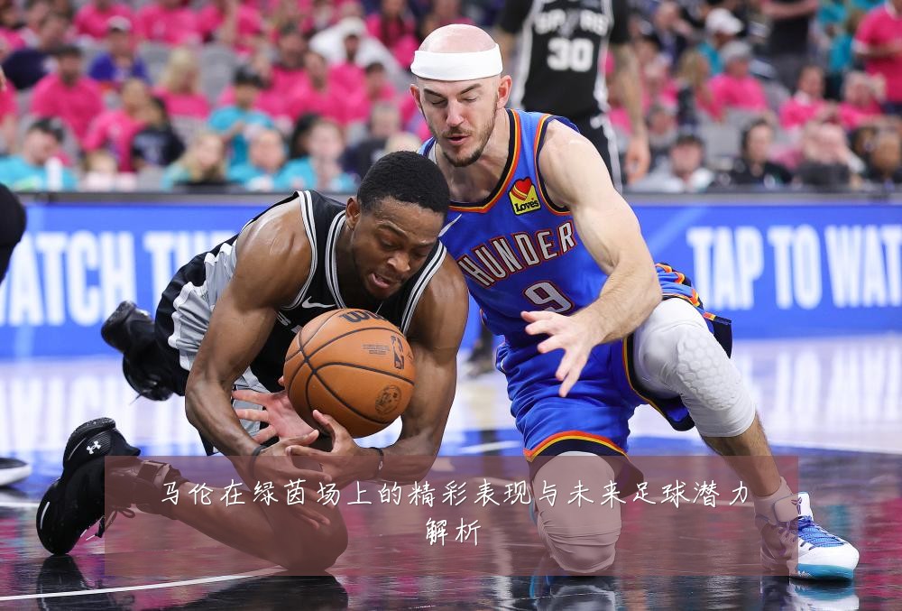 马伦在绿茵场上的精彩表现与未来足球潜力解析