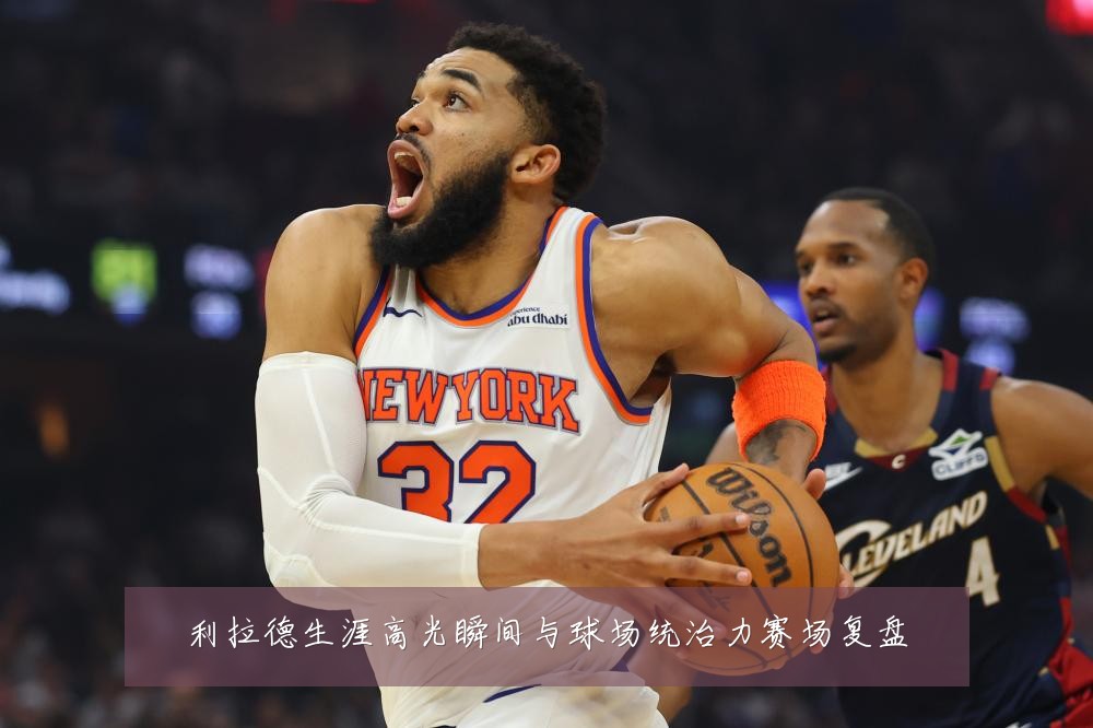 利拉德生涯高光瞬间与球场统治力赛场复盘