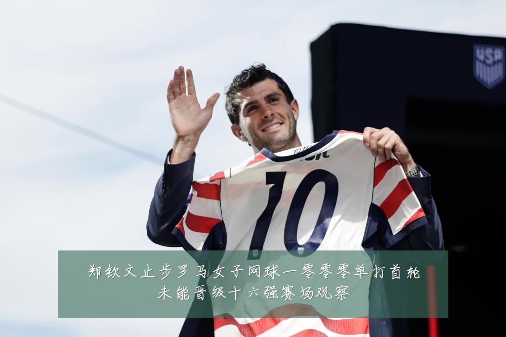 郑钦文止步罗马女子网球一零零零单打首轮未能晋级十六强赛场观察