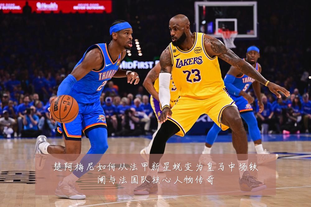 楚阿梅尼如何从法甲新星蜕变为皇马中场铁闸与法国队核心人物传奇