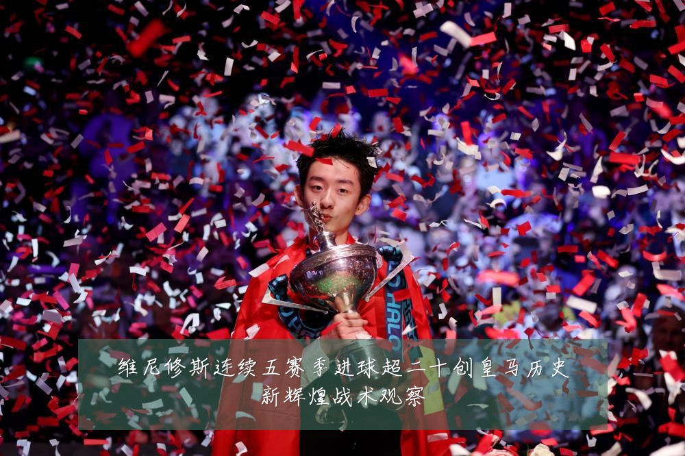维尼修斯连续五赛季进球超二十创皇马历史新辉煌战术观察