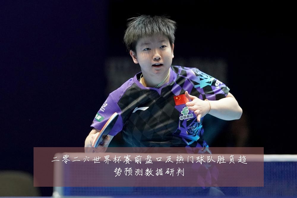 二零二六世界杯赛前盘口及热门球队胜负趋势预测数据研判