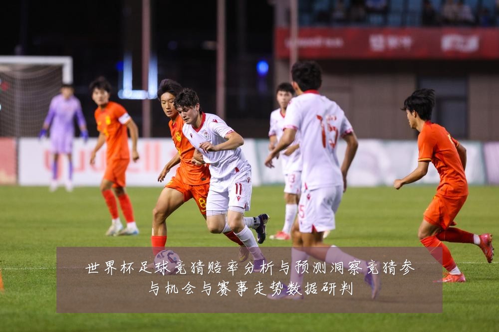 世界杯足球竞猜赔率分析与预测洞察竞猜参与机会与赛事走势数据研判